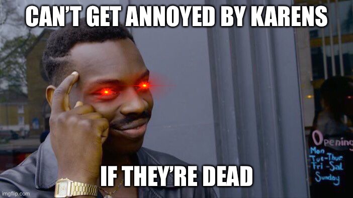 Roll Safe Think About It Meme | CAN’T GET ANNOYED BY KARENS; IF THEY’RE DEAD | image tagged in memes,roll safe think about it | made w/ Imgflip meme maker