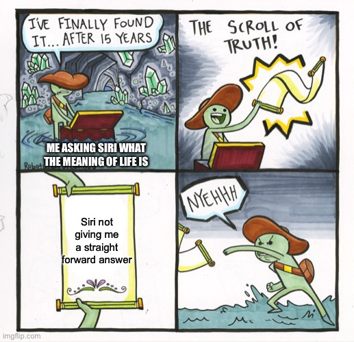 What is the meaning of life? | ME ASKING SIRI WHAT THE MEANING OF LIFE IS; Siri not giving me a straight forward answer | image tagged in memes,the scroll of truth | made w/ Imgflip meme maker