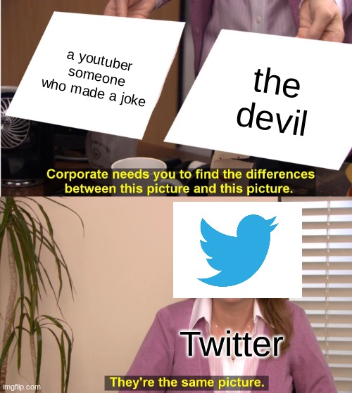 They're The Same Picture Meme | a youtuber someone who made a joke; the devil; Twitter | image tagged in memes,they're the same picture | made w/ Imgflip meme maker