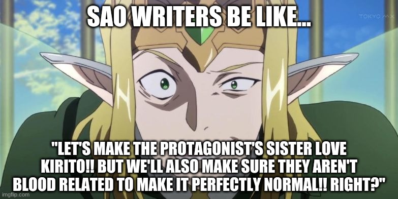 ... | SAO WRITERS BE LIKE... "LET'S MAKE THE PROTAGONIST'S SISTER LOVE KIRITO!! BUT WE'LL ALSO MAKE SURE THEY AREN'T BLOOD RELATED TO MAKE IT PERFECTLY NORMAL!! RIGHT?" | image tagged in sao for really big mistakes | made w/ Imgflip meme maker