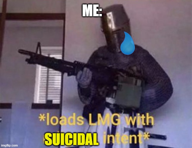 goodbye im done here | ME:; SUICIDAL | image tagged in loads lmg with religious intent,suicide,depression | made w/ Imgflip meme maker
