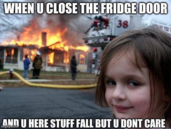 Disaster Girl | WHEN U CLOSE THE FRIDGE DOOR; AND U HERE STUFF FALL BUT U DONT CARE | image tagged in memes,disaster girl | made w/ Imgflip meme maker