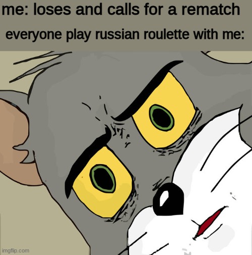 nani??!! | me: loses and calls for a rematch; everyone play russian roulette with me: | image tagged in memes,unsettled tom | made w/ Imgflip meme maker