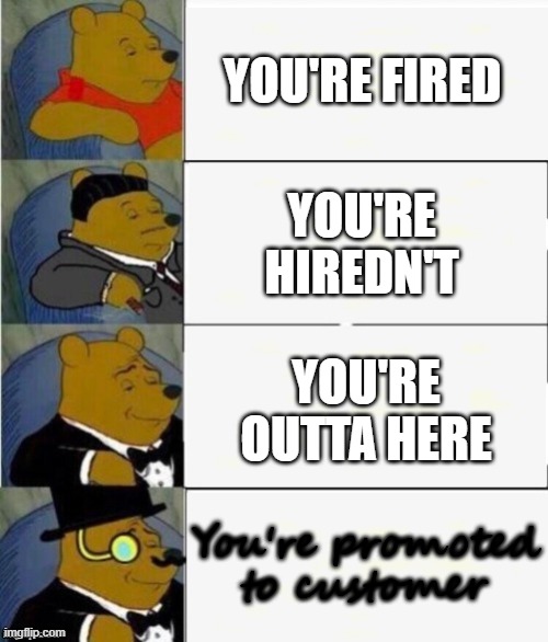 Unapplied | YOU'RE FIRED; YOU'RE HIREDN'T; YOU'RE OUTTA HERE; You're promoted to customer | image tagged in tuxedo winnie the pooh 4 panel,memes | made w/ Imgflip meme maker