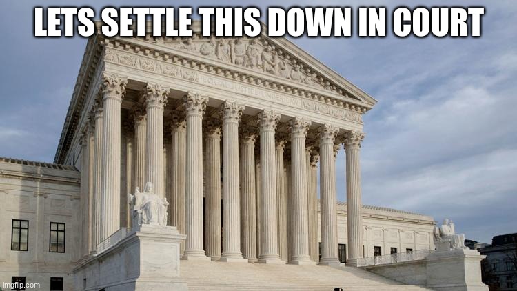 The Court Starts In 60 Seconds | LETS SETTLE THIS DOWN IN COURT | image tagged in supreme court,60 seconds | made w/ Imgflip meme maker