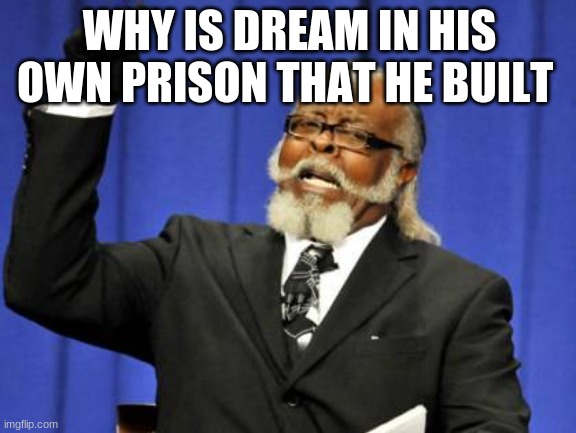 why? | WHY IS DREAM IN HIS OWN PRISON THAT HE BUILT | image tagged in memes,too damn high | made w/ Imgflip meme maker