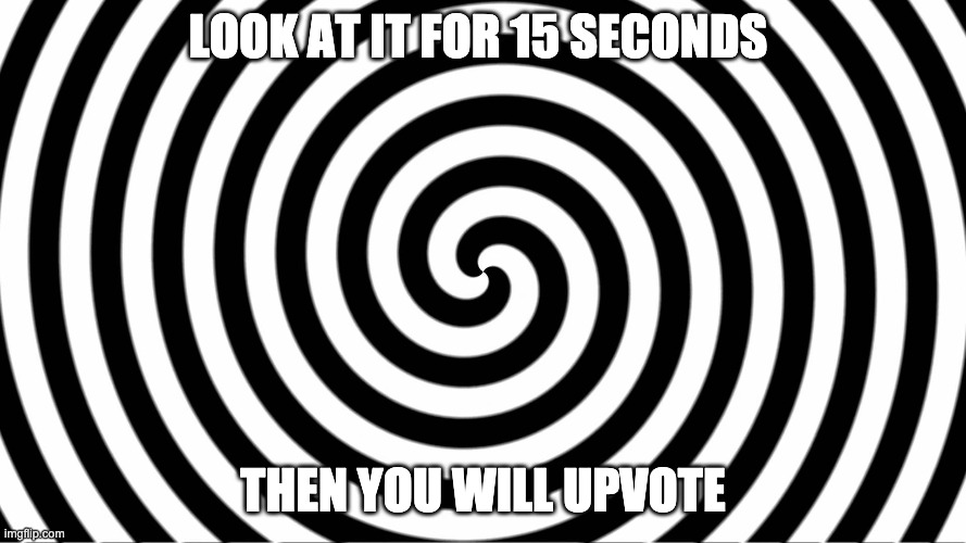 do it | LOOK AT IT FOR 15 SECONDS; THEN YOU WILL UPVOTE | image tagged in hypnotize | made w/ Imgflip meme maker
