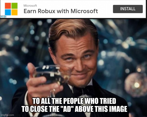 this ad is really annoying though | TO ALL THE PEOPLE WHO TRIED TO CLOSE THE "AD" ABOVE THIS IMAGE | image tagged in memes,leonardo dicaprio cheers | made w/ Imgflip meme maker