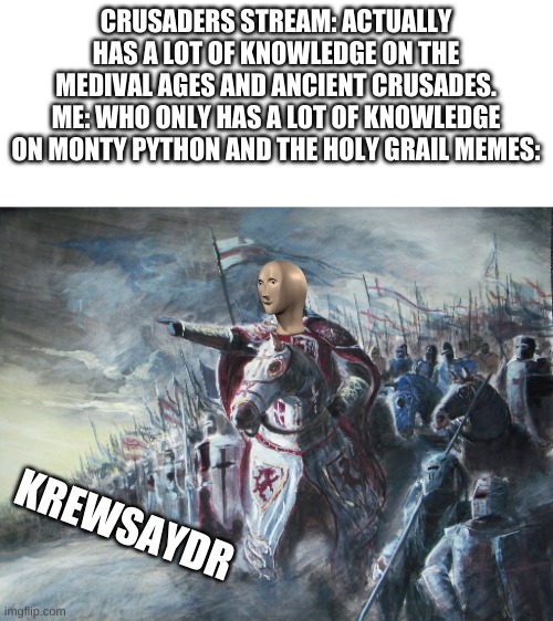 IS THIS FUNNY!? Also will release as template soon today | CRUSADERS STREAM: ACTUALLY HAS A LOT OF KNOWLEDGE ON THE MEDIVAL AGES AND ANCIENT CRUSADES.
ME: WHO ONLY HAS A LOT OF KNOWLEDGE ON MONTY PYTHON AND THE HOLY GRAIL MEMES:; KREWSAYDR | image tagged in crusader | made w/ Imgflip meme maker