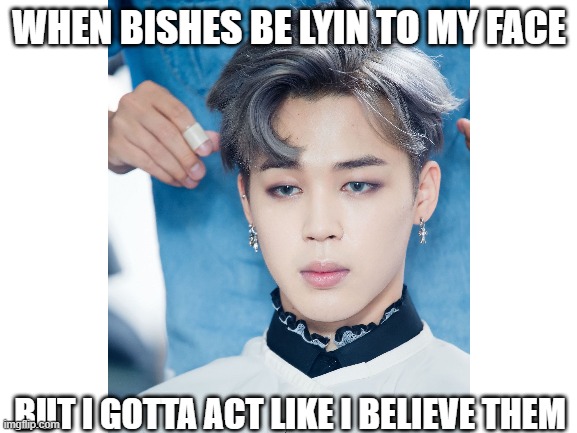 jiminiepabo |  WHEN BISHES BE LYIN TO MY FACE; BUT I GOTTA ACT LIKE I BELIEVE THEM | image tagged in bts jimin | made w/ Imgflip meme maker