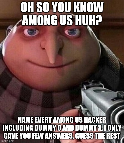 Anyone know any among us hackers? | OH SO YOU KNOW AMONG US HUH? NAME EVERY AMONG US HACKER INCLUDING DUMMY 0 AND DUMMY X, I ONLY GAVE YOU FEW ANSWERS, GUESS THE REST | image tagged in oh ao you re an x name every y,video games,among us | made w/ Imgflip meme maker