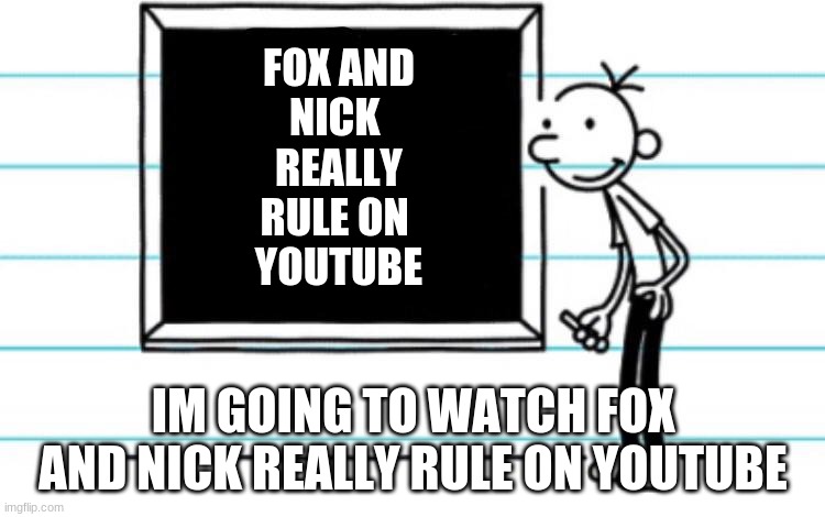 Diary Of A Wimpy Kid FoxAndNick ReallyRule Template | FOX AND
NICK 
REALLY
RULE ON 
YOUTUBE; IM GOING TO WATCH FOX AND NICK REALLY RULE ON YOUTUBE | image tagged in diary of a wimpy kid | made w/ Imgflip meme maker