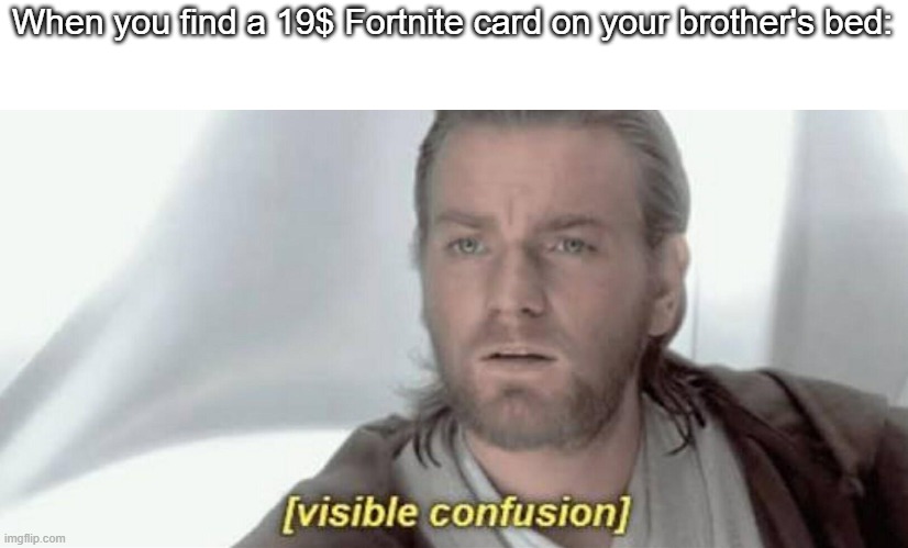 Visible Confusion | When you find a 19$ Fortnite card on your brother's bed: | image tagged in visible confusion | made w/ Imgflip meme maker