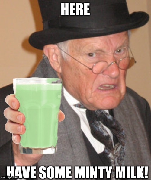 I did one a few days ago but didn’t upload it so here it is and I did one with Gandalf but it failed. | HERE; HAVE SOME MINTY MILK! | image tagged in minty milk,back in my day | made w/ Imgflip meme maker