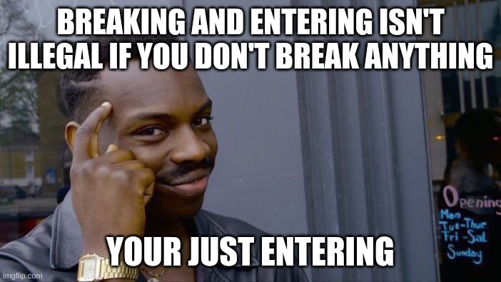Facts | BREAKING AND ENTERING ISN'T ILLEGAL IF YOU DON'T BREAK ANYTHING; YOUR JUST ENTERING | image tagged in memes,roll safe think about it | made w/ Imgflip meme maker