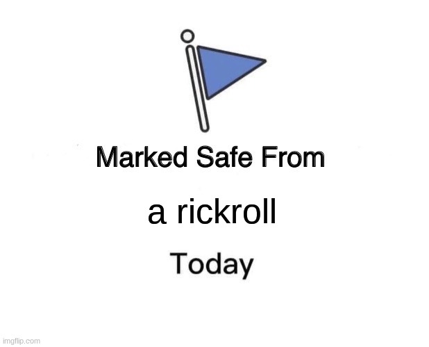 you dont have to worry | a rickroll | image tagged in memes,marked safe from,rickroll,funny memes,xd,lol so funny | made w/ Imgflip meme maker