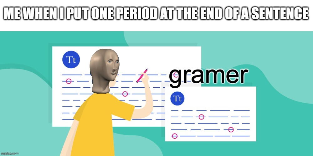 such gramer | ME WHEN I PUT ONE PERIOD AT THE END OF A SENTENCE | image tagged in gramer | made w/ Imgflip meme maker