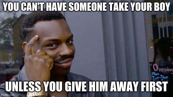 angelica logic | YOU CAN'T HAVE SOMEONE TAKE YOUR BOY; UNLESS YOU GIVE HIM AWAY FIRST | image tagged in memes,roll safe think about it | made w/ Imgflip meme maker