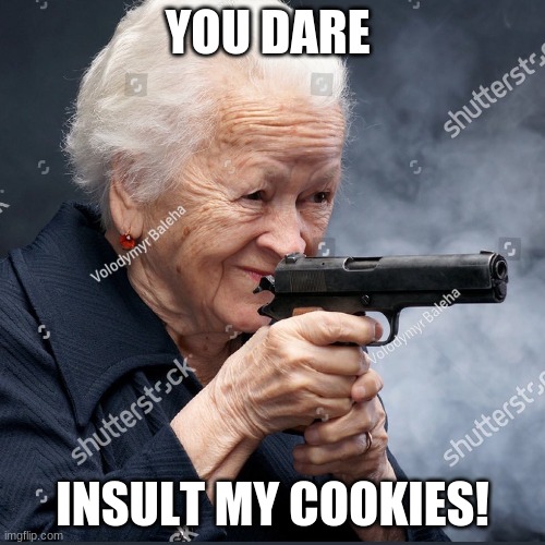 y | YOU DARE; INSULT MY COOKIES! | image tagged in grandma | made w/ Imgflip meme maker