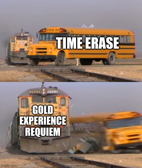 This...Is...Requiem. | TIME ERASE; GOLD EXPERIENCE REQUIEM | image tagged in a train hitting a school bus,jojo's bizarre adventure,jojo meme,funny memes | made w/ Imgflip meme maker