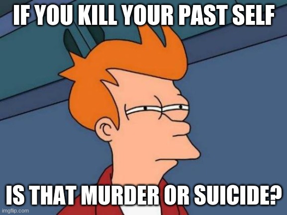 HMMM | IF YOU KILL YOUR PAST SELF; IS THAT MURDER OR SUICIDE? | image tagged in memes,futurama fry | made w/ Imgflip meme maker