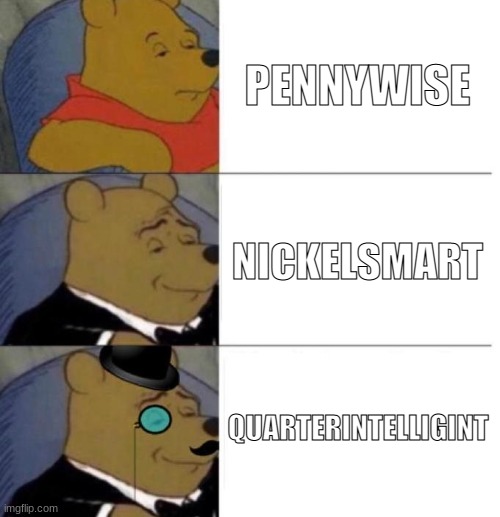 Tuxedo Winnie the Pooh (3 panel) | PENNYWISE; NICKELSMART; QUARTERINTELLIGINT | image tagged in tuxedo winnie the pooh 3 panel | made w/ Imgflip meme maker