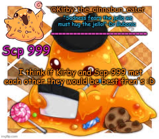 I would love to met scp-999 :> | I think if Kirby and Scp-999 met each other they would be best fren's :D | made w/ Imgflip meme maker
