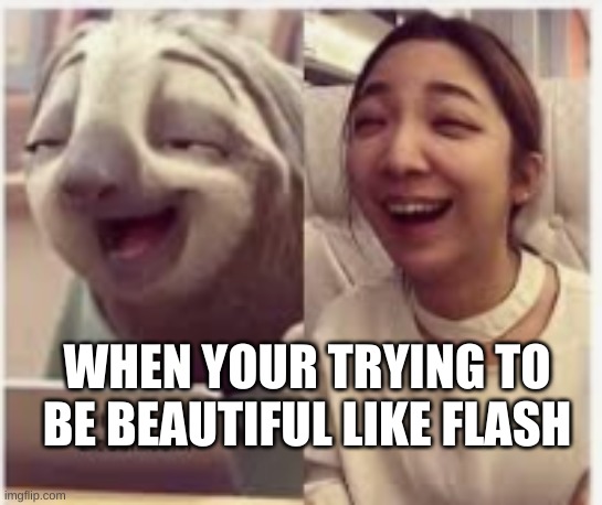 WHEN YOUR TRYING TO BE BEAUTIFUL LIKE FLASH | image tagged in upvote if you agree | made w/ Imgflip meme maker