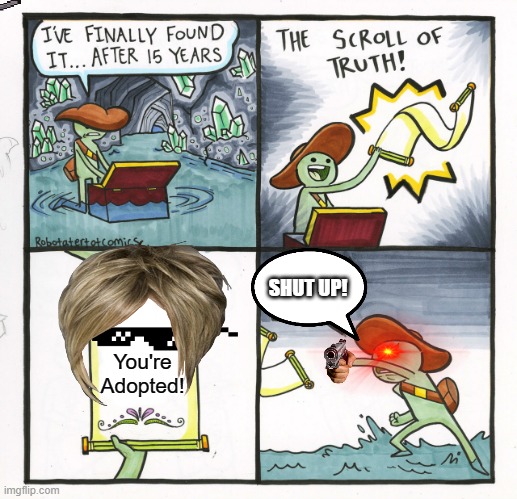 (Last post for today!) When The Stroll of Truth is a Karen: | SHUT UP! You're Adopted! | image tagged in memes,the scroll of truth | made w/ Imgflip meme maker