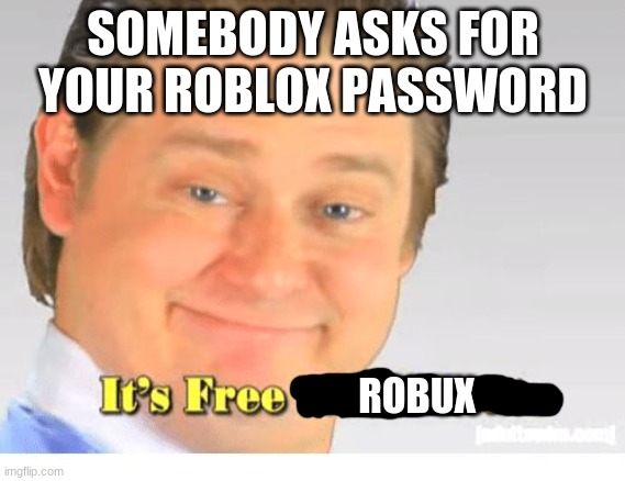 It's Free Real Estate | SOMEBODY ASKS FOR YOUR ROBLOX PASSWORD; ROBUX | image tagged in it's free real estate | made w/ Imgflip meme maker