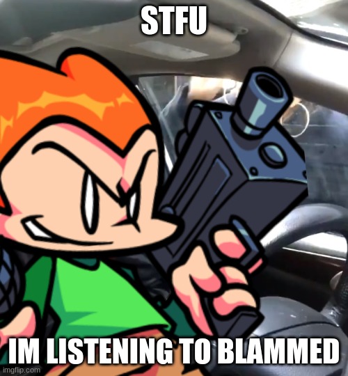 Vibe | STFU; IM LISTENING TO BLAMMED | image tagged in fnf,pico | made w/ Imgflip meme maker