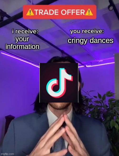 tik tok in a nutshell | cringy dances; your information | image tagged in trade offer,tik tok,funny,memes | made w/ Imgflip meme maker