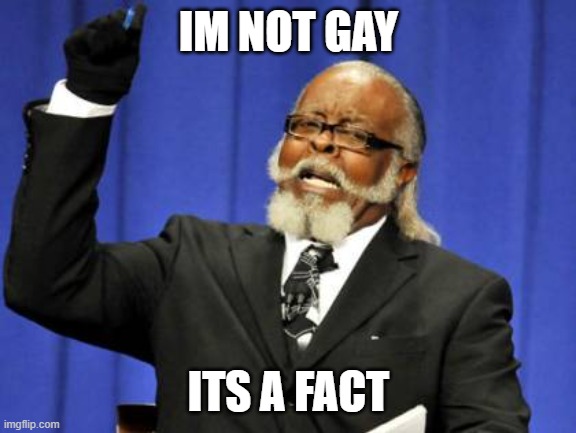 Too Damn High | IM NOT GAY; ITS A FACT | image tagged in memes,too damn high | made w/ Imgflip meme maker