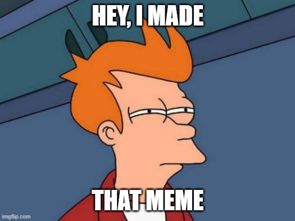 Futurama Fry Meme | HEY, I MADE; THAT MEME | image tagged in memes,futurama fry | made w/ Imgflip meme maker