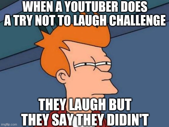 Try not to laugh | WHEN A YOUTUBER DOES A TRY NOT TO LAUGH CHALLENGE; THEY LAUGH BUT THEY SAY THEY DIDIN'T | image tagged in memes,futurama fry | made w/ Imgflip meme maker