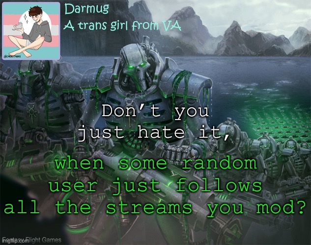 Darmug's announcement template | Don’t you just hate it, when some random user just follows all the streams you mod? | image tagged in darmug's announcement template | made w/ Imgflip meme maker