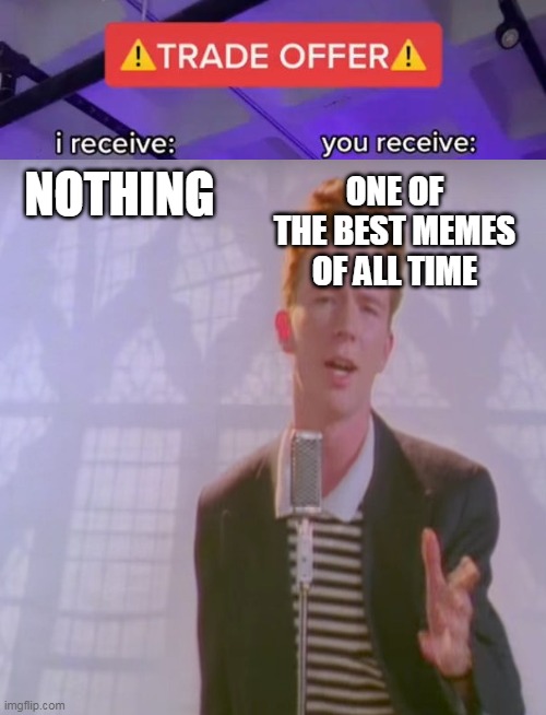rick roll |  ONE OF THE BEST MEMES OF ALL TIME; NOTHING | image tagged in rickroll,trade offer,lol,haha,memes | made w/ Imgflip meme maker