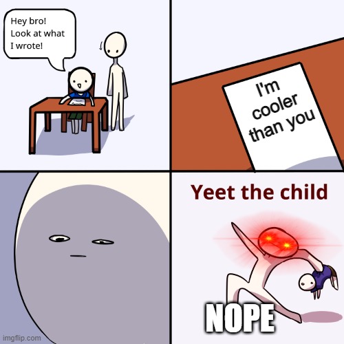 C O O L |  I'm cooler than you; NOPE | image tagged in yeet the child,memes,cool | made w/ Imgflip meme maker