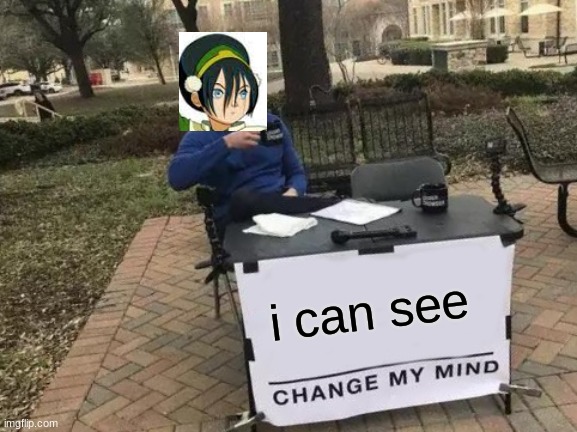Change My Mind Meme | i can see | image tagged in memes,change my mind | made w/ Imgflip meme maker