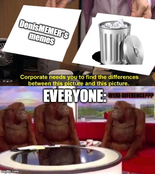 Trash Memes | DenisMEMER”s memes; EVERYONE:; WERE DIFERENCE??? | image tagged in memes,where diference,trash | made w/ Imgflip meme maker