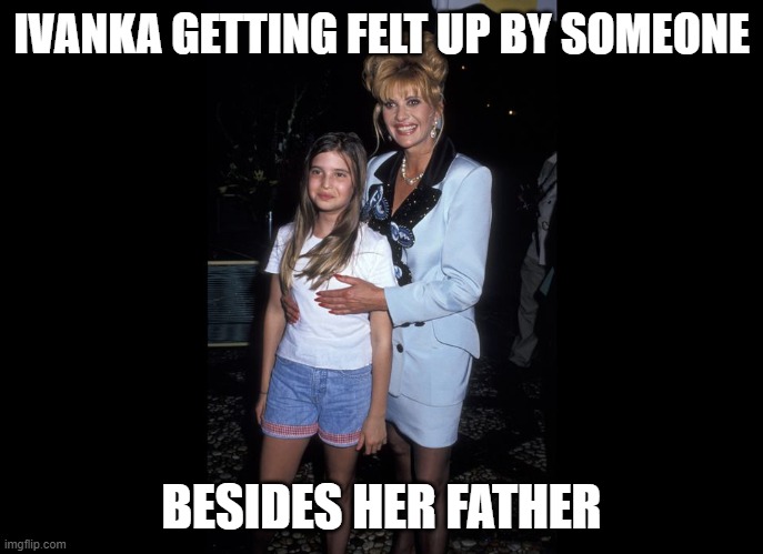 IVANKA GETTING FELT UP BY SOMEONE BESIDES HER FATHER | made w/ Imgflip meme maker