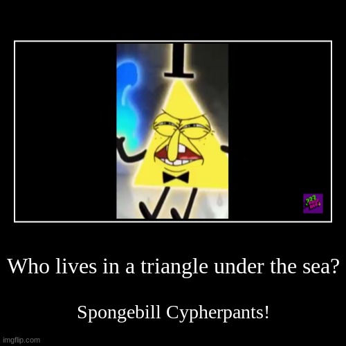 Spongebill | Who lives in a triangle under the sea? | Spongebill Cypherpants! | image tagged in funny,demotivationals,spongebob | made w/ Imgflip demotivational maker