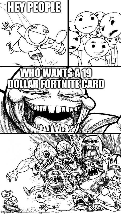 kill em | HEY PEOPLE; WHO WANTS A 19 DOLLAR FORTNITE CARD | image tagged in memes,hey internet | made w/ Imgflip meme maker