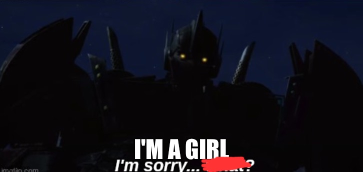 I'm sorry... what? | I'M A GIRL | image tagged in i'm sorry what | made w/ Imgflip meme maker