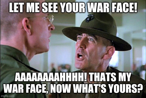 Let me see your war face | LET ME SEE YOUR WAR FACE! AAAAAAAAHHHH! THATS MY WAR FACE, NOW WHAT'S YOURS? | image tagged in let me see your war face | made w/ Imgflip meme maker