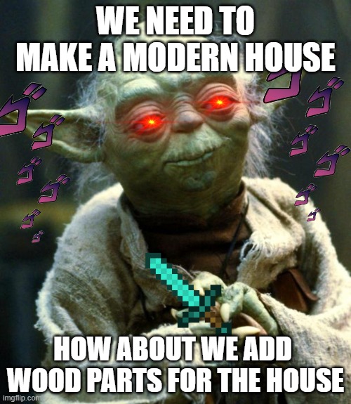 yodas mad as hell | WE NEED TO MAKE A MODERN HOUSE; HOW ABOUT WE ADD  WOOD PARTS FOR THE HOUSE | image tagged in memes,star wars yoda | made w/ Imgflip meme maker