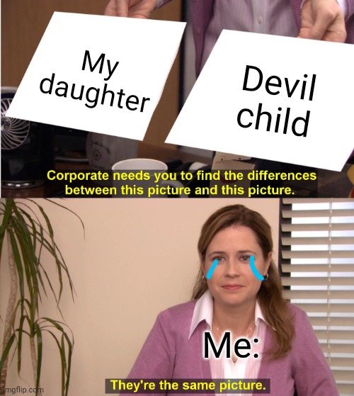 .... | My daughter; Devil child; Me: | image tagged in memes,they're the same picture | made w/ Imgflip meme maker