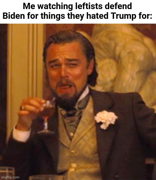 The hypocrisy is upon us | Me watching leftists defend Biden for things they hated Trump for: | image tagged in laughing leo,politics,leftists,democrats,joe biden,donald trump | made w/ Imgflip meme maker