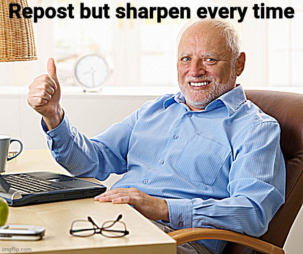 Hide the pain harold | Repost but sharpen every time | image tagged in hide the pain harold | made w/ Imgflip meme maker