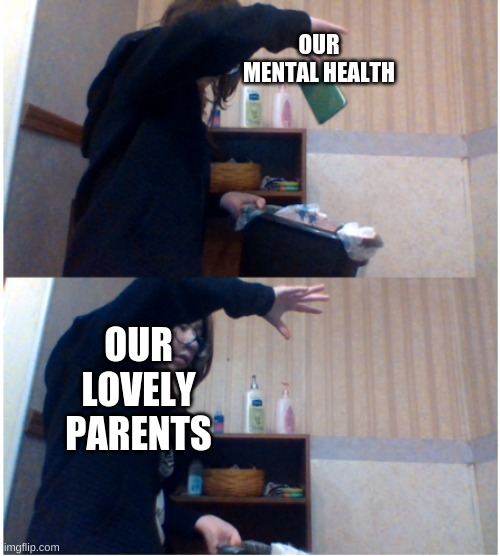 hee hee | OUR MENTAL HEALTH; OUR LOVELY PARENTS | image tagged in throwing a bible away | made w/ Imgflip meme maker